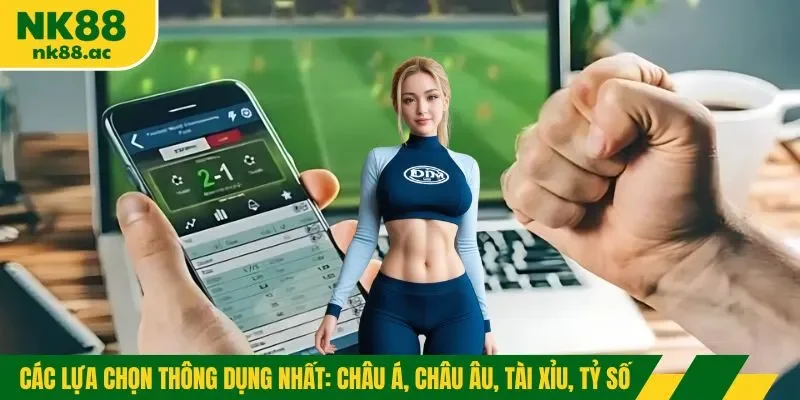 Các lựa chọn thông dụng nhất: châu Á, châu Âu, Tài Xỉu, tỷ số